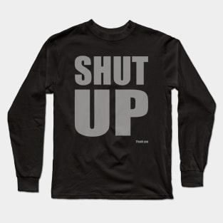 Shut Up Long Sleeve T-Shirt